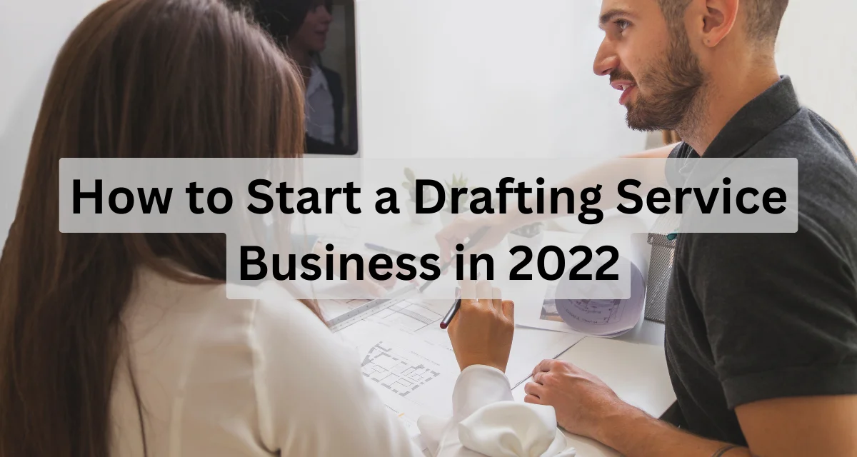 How to Start a Drafting Services Business in 2023: Full Guide