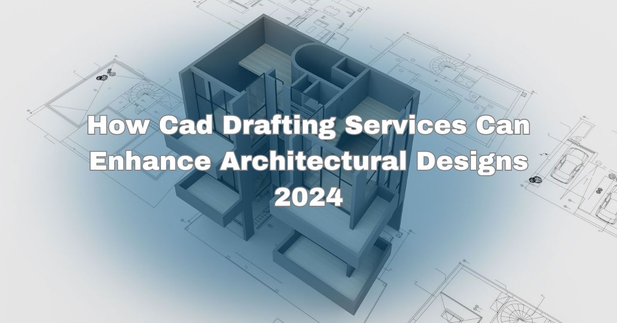 How CAD Drafting Services Can Enhance Architectural Designs   How Cad Drafting Services Can Enhance Architectural Designs 2024 