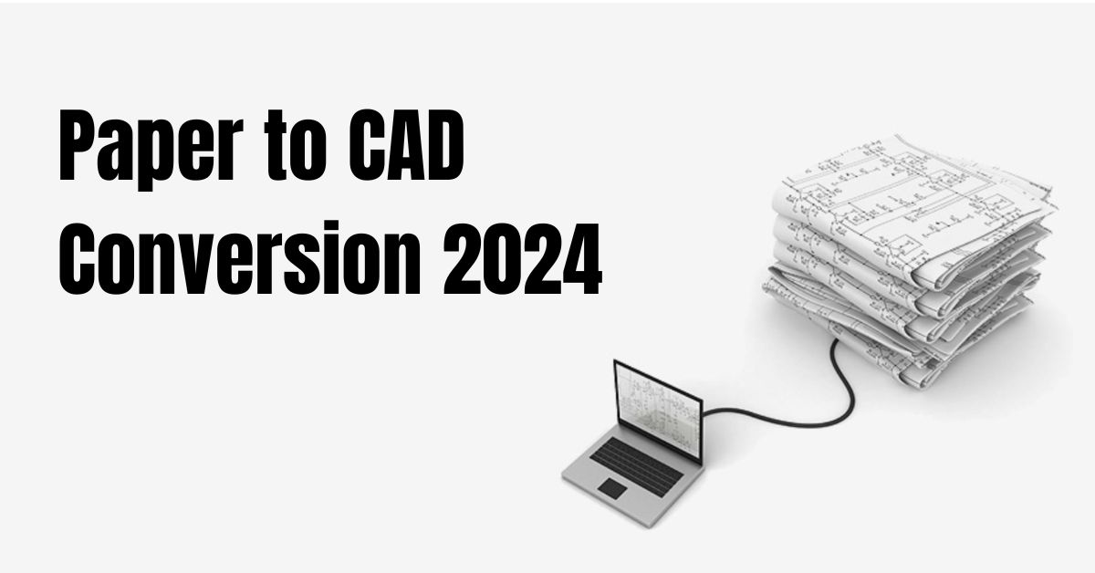 Benefits of Paper to CAD Conversion: A Detailed Trip into CAD