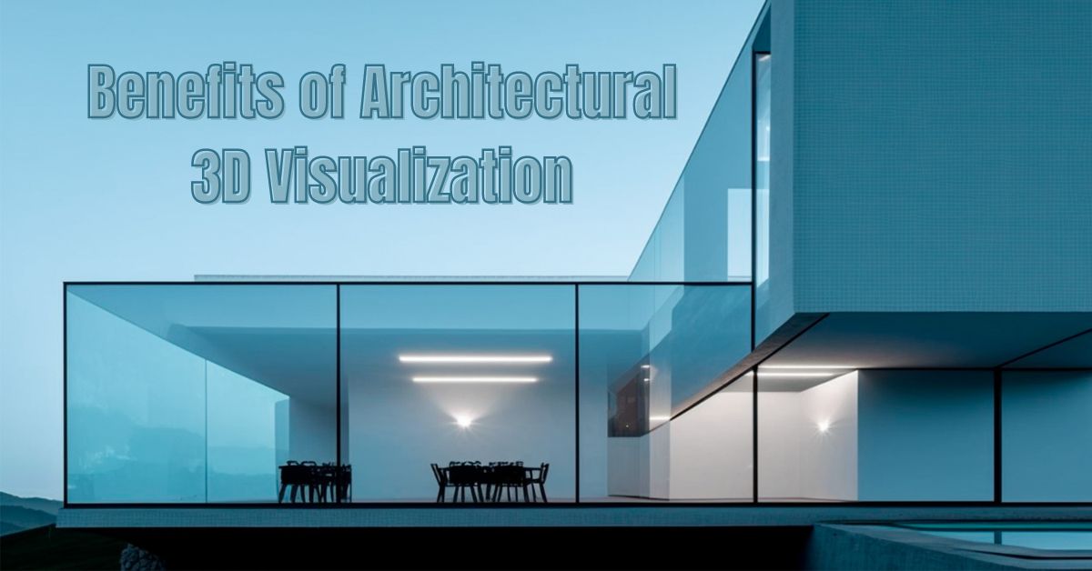 7 Benefits of Architectural 3D Visualization: A-Z Explained